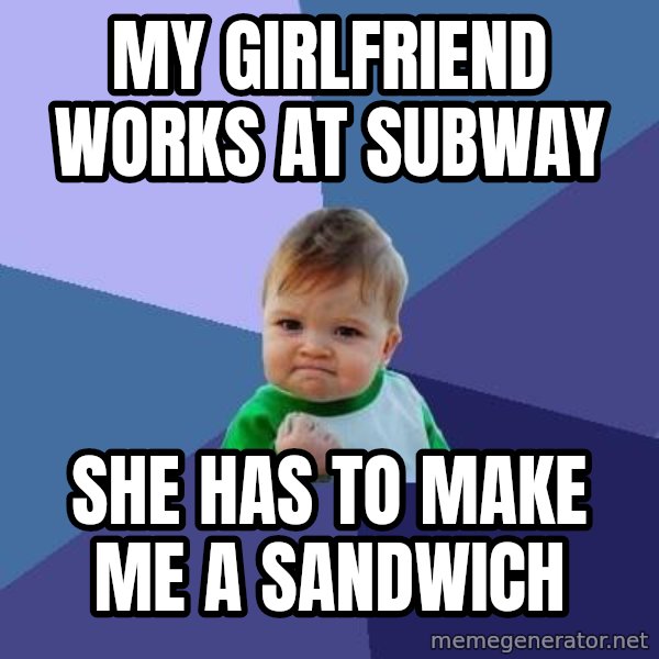 Success Kid meme: My girlfriend works at subway / she has to make me a sandwich
