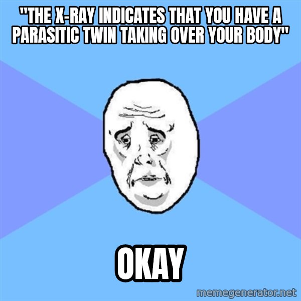 Okay Guy meme: "the x-ray indicates that you have a parasitic twin taking over your body" / okay