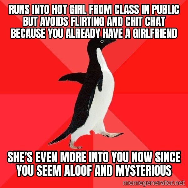 Socially Awesome Penguin meme: Runs into hot girl from class in public but avoids flirting and chit chat because you already have a girlfriend / She's even more into you now since you seem aloof and mysterious