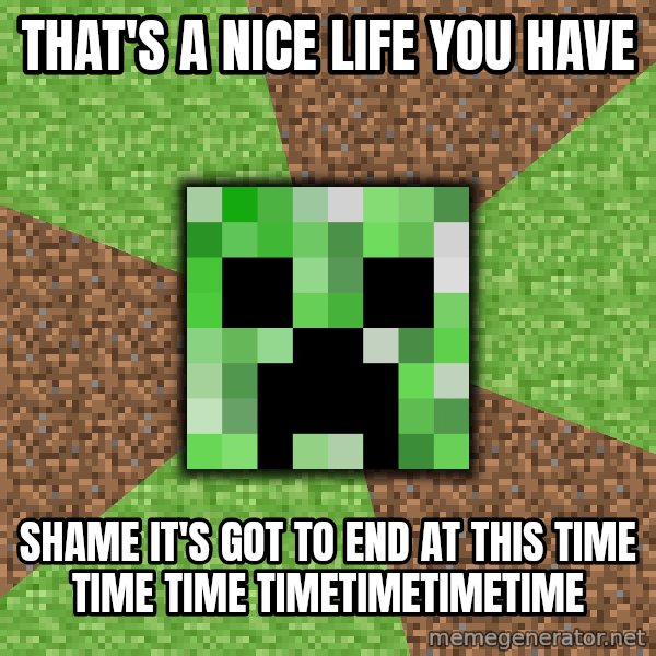 Minecraft Creeper meme: That's a nice life you have / shame it's got to end at this time time time timetimetimetime