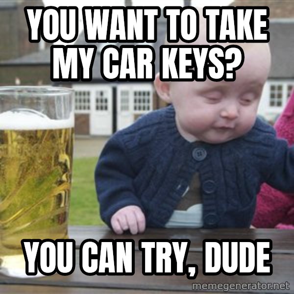 drunk baby 1 meme: you want to take my car keys? / You can try, dude