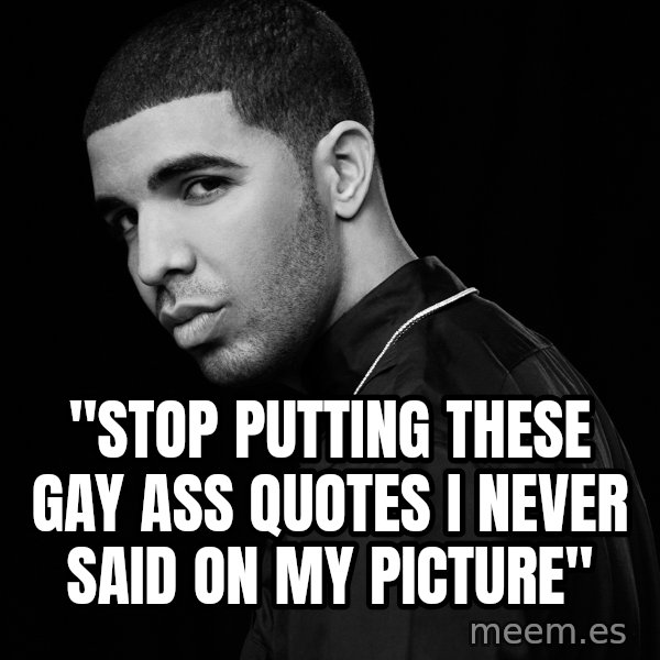 Drake quotes meme: "Stop putting these gay ass quotes i never said on my picture"