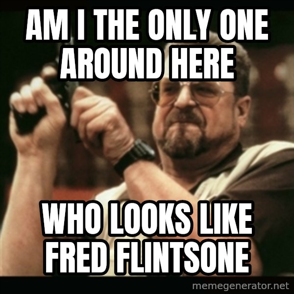 am i the only one around here meme: am i the only one around here / who looks like fred flintsone