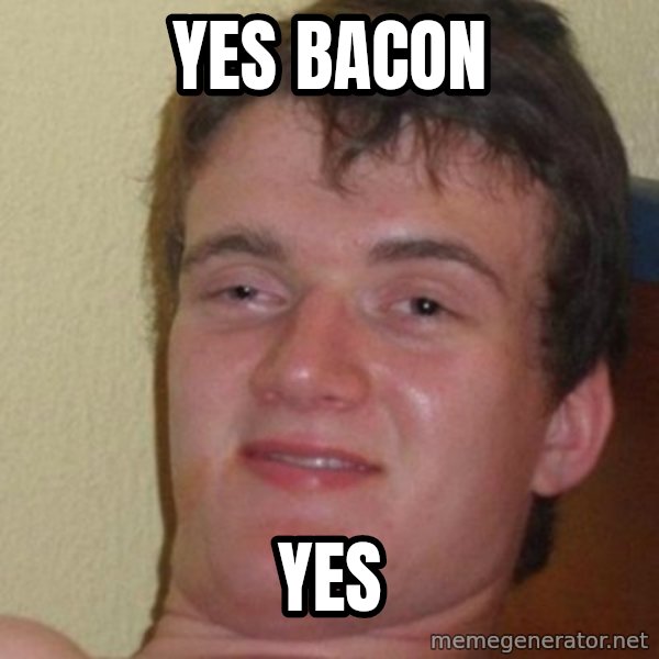 really high guy meme: yes bacon / yes
