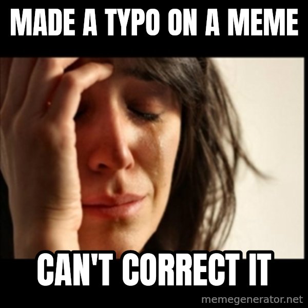 First World Problems meme: made a typo on a meme / can't correct it