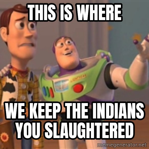 Tseverywhere meme: this is where / we keep the indians you slaughtered