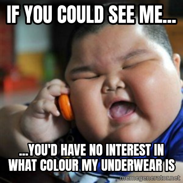 fat chinese kid meme: if you could see me... / ...you'd have no interest in what colour my underwear is