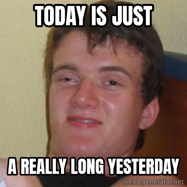 Really Stoned Guy meme: today is just / a really long yesterday