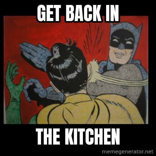batman slap robin meme: GET BACK IN / THE KITCHEN