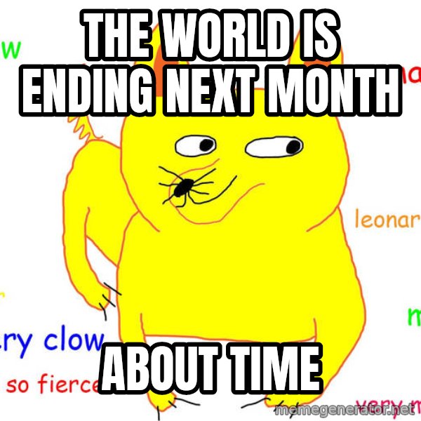 Grumpy Cat  meme: THE WORLD IS ENDING NEXT MONTH / ABOUT TIME