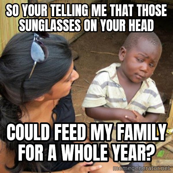 skeptical black kid meme: SO YOUR TELLING ME THAT THOSE SUNGLASSES ON YOUR HEAD / COULD FEED MY FAMILY FOR A WHOLE YEAR?