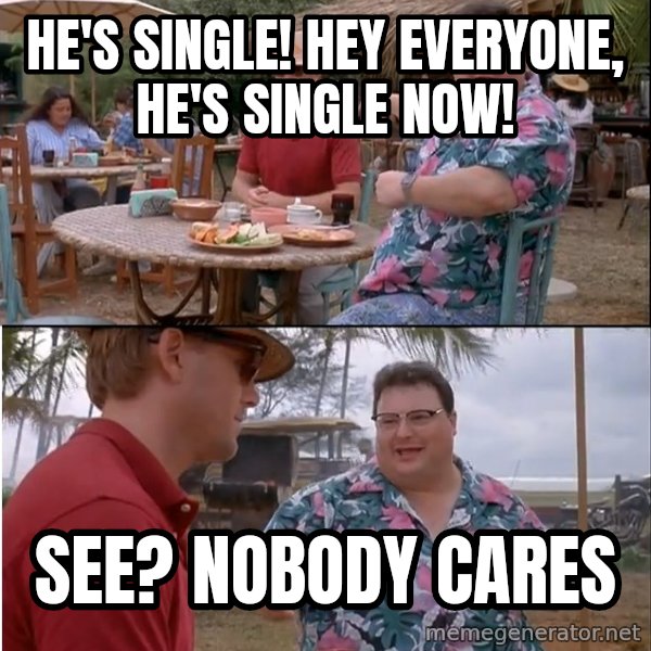 See? Nobody Cares meme: he's single! Hey everyone, he's single now! / see? nobody cares