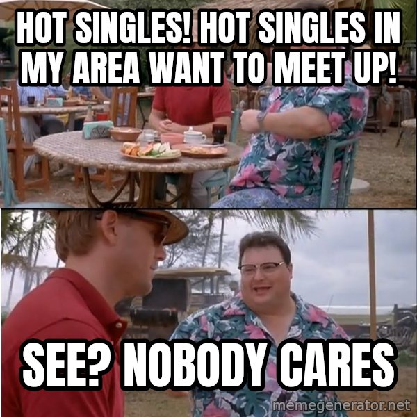 See? Nobody Cares meme: hot singles! hot singles in my area want to meet up! / see? nobody cares