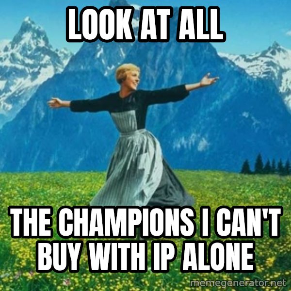 Look at All the Fucks I Give meme: Look at all / the champions i can't buy with ip alone