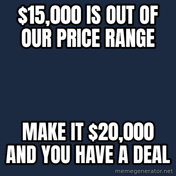 Pawn Stars meme: $15,000 is out of our price range / Make it $20,000 and you have a deal