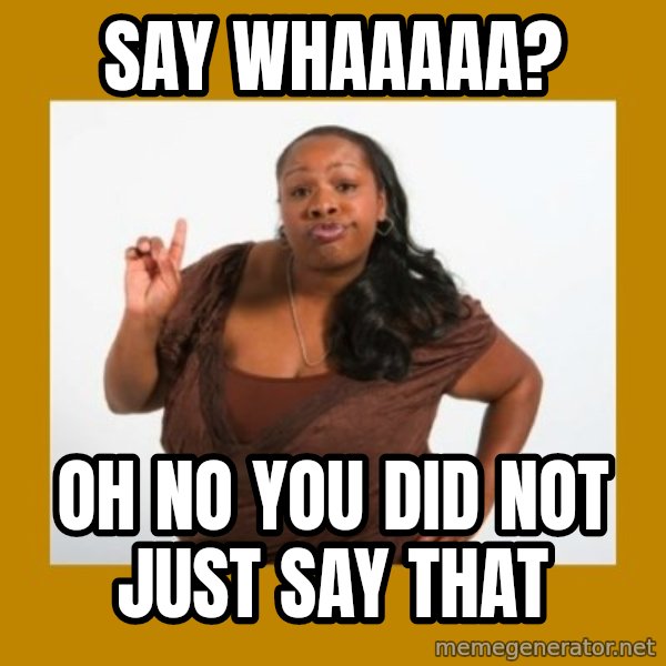 Angry Black Woman meme: say whaaaaa? / oh no you did not just say that