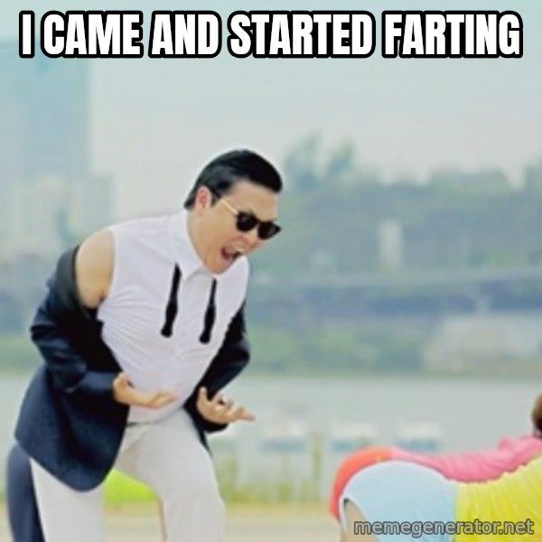 Gangnam Style meme: i came and started farting