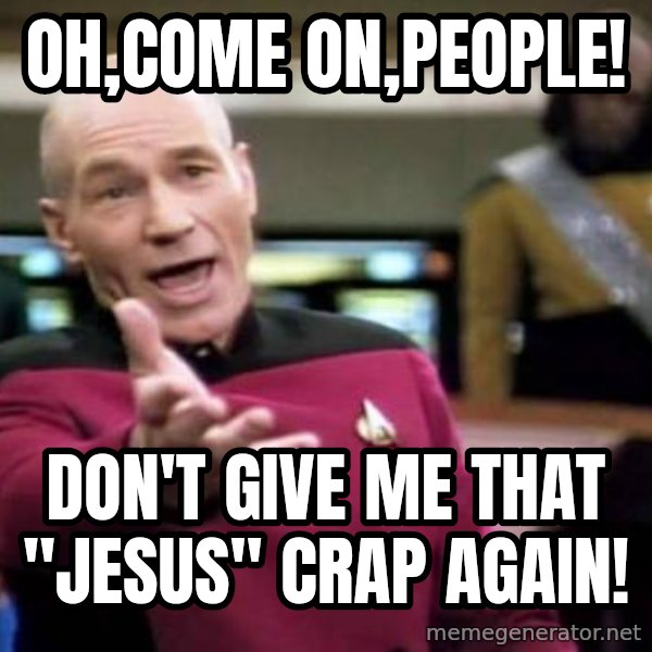 Picard Wtf meme: oh,come on,people! / don't give me that "jesus" crap again!