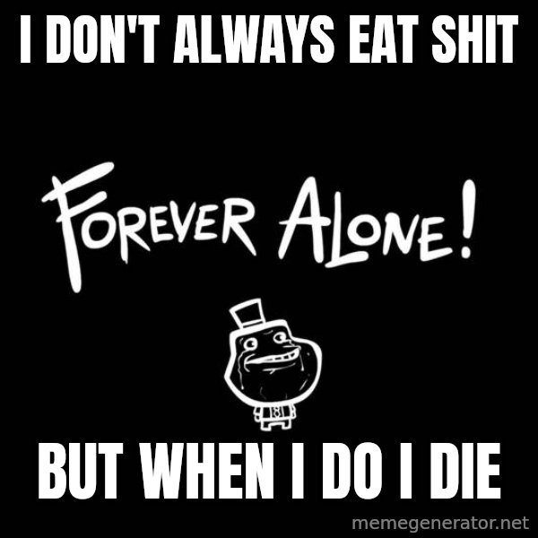 The Most Interesting Man In The World meme: i don't always eat shit / but when i do i die
