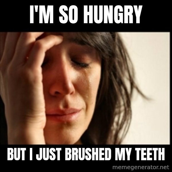 First World Problems meme: I'm so hungry / BUt I just brushed my teeth
