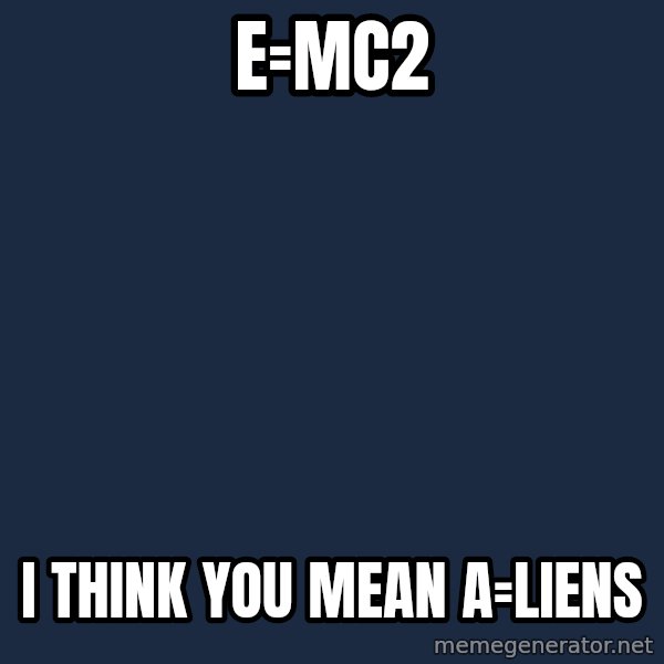 Ancient Aliens meme: e=mc2 / i think you mean a=liens