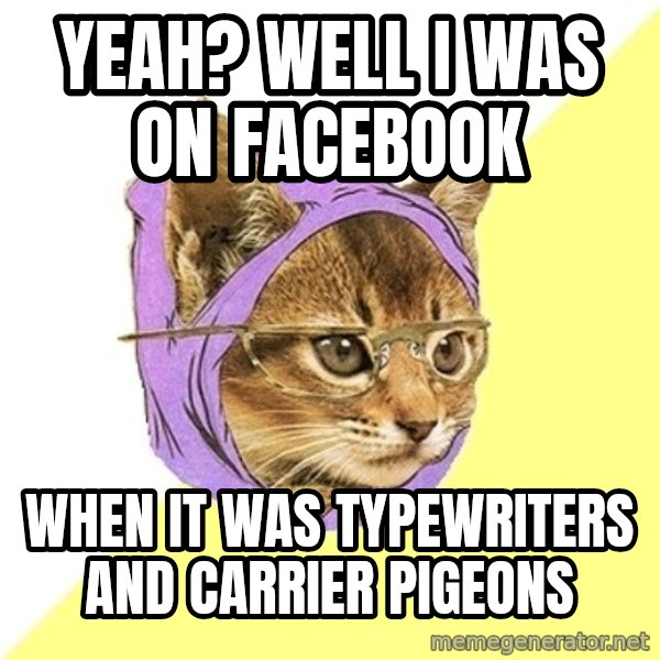 Hipster Kitty meme: yeah? well i was on facebook / when it was typewriters and carrier pigeons