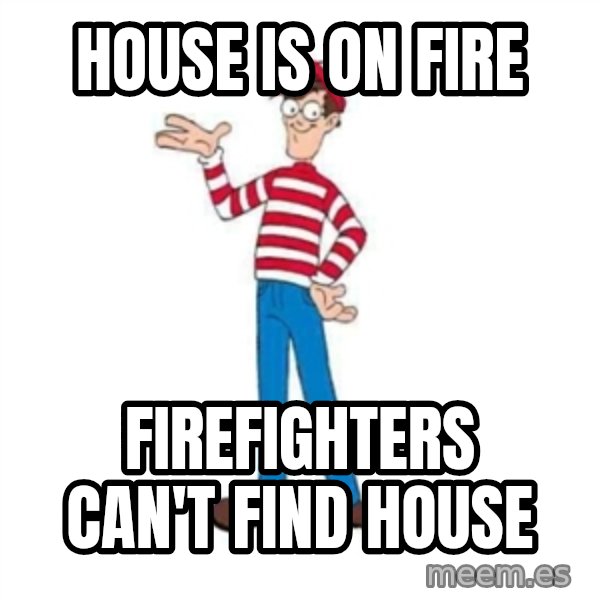 Where's Waldo meme: HOUSE IS ON FIRE / FIREFIGHTERS CAN'T FIND HOUSE