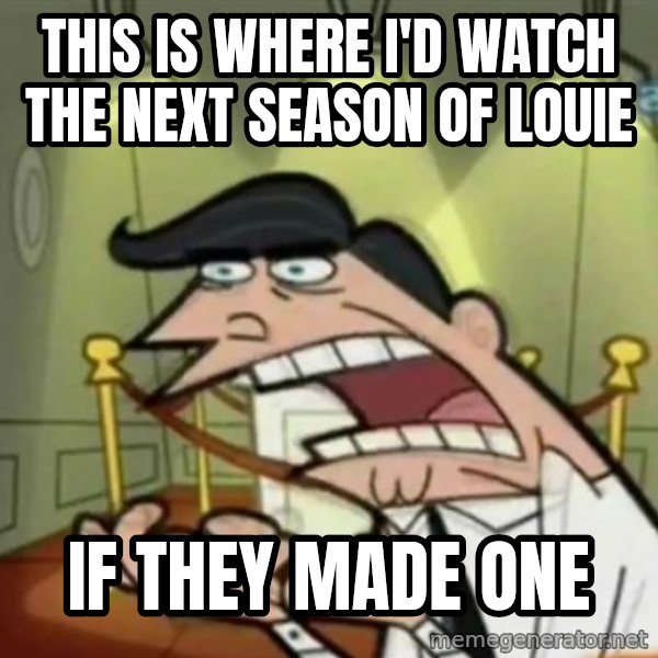 If i had one meme: This is where i'd watch the next season of Louie / If they made one