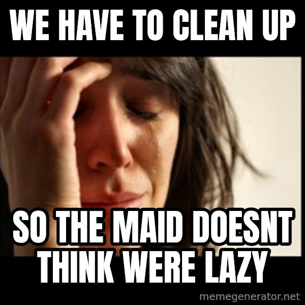 First World Problems meme: we have to clean up / so the maid doesnt think were lazy