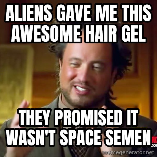Ancient Aliens meme: aliens gave me this awesome hair gel / they promised it wasn't space semen