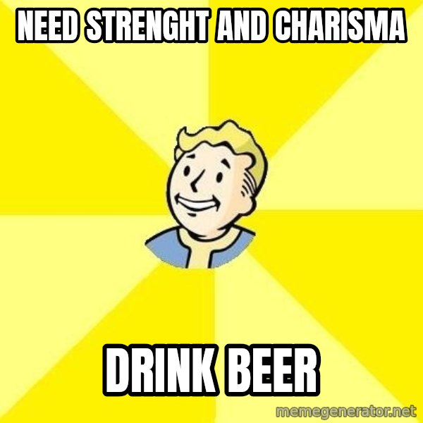 Fallout 3 meme: Need strenght and charisma / drink beer