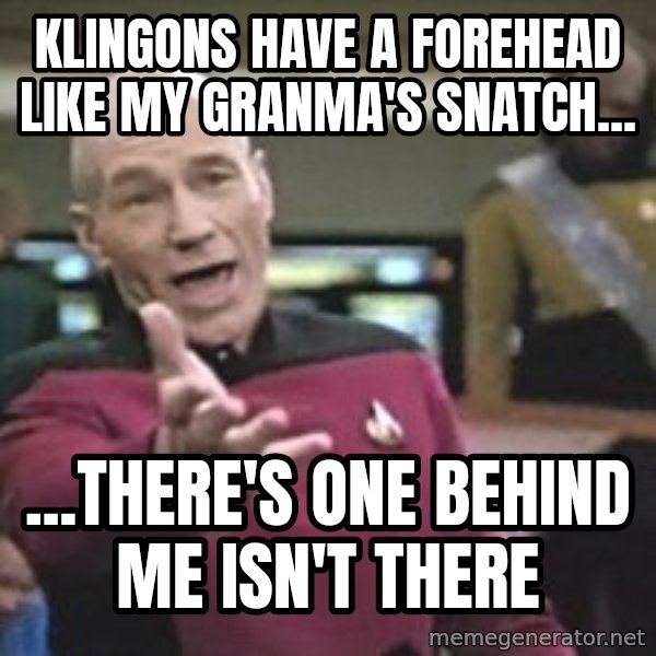 Captain Picard meme: Klingons have a forehead like my granma's snatch... / ...there's one behind me isn't there