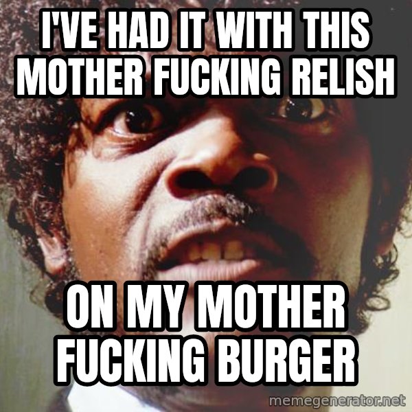 Mad Samuel L Jackson meme: I've had it with this mother fucking relish / on my mother fucking burger