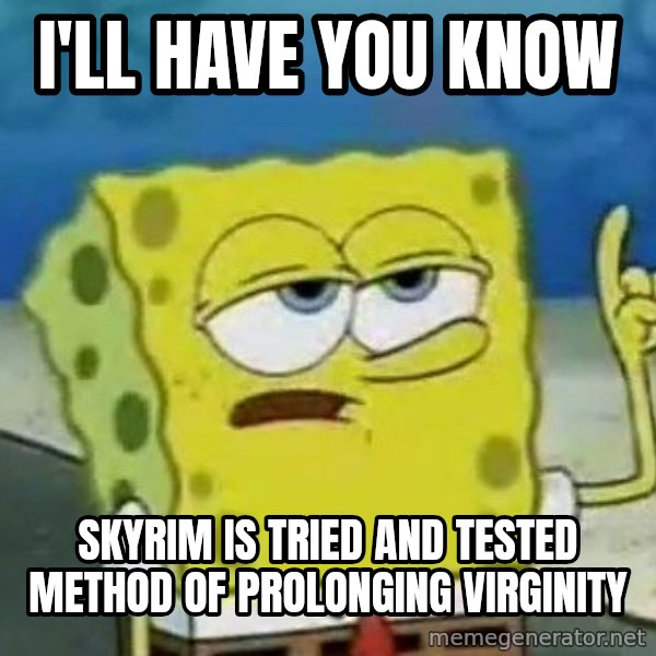Tough Spongebob meme: I'll have you know / skyrim is tried and tested method of prolonging virginity