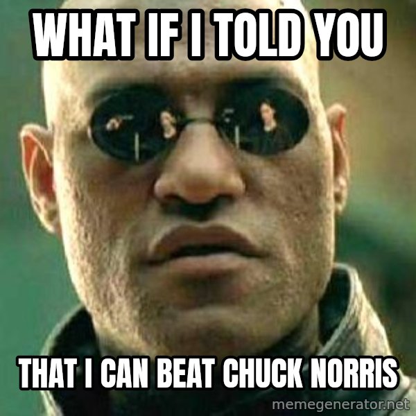 What if I told you / Matrix Morpheus meme: WHAT IF I TOLD YOU / THAT I CAN BEAT CHUCK NORRIS