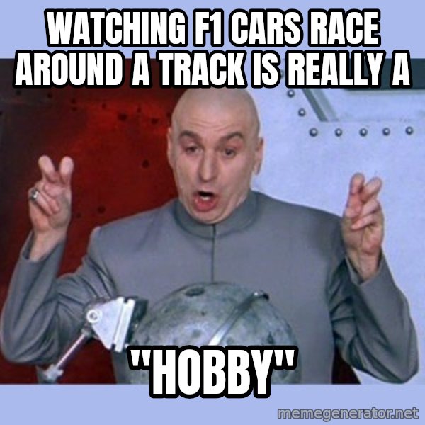 Dr Evil meme meme: watching f1 cars race around a track is really a / "hobby"