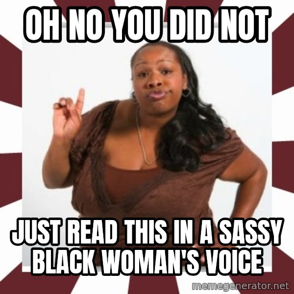 Sassy Black Woman meme: Oh no you did not / Just read this in a sassy black woman's voice