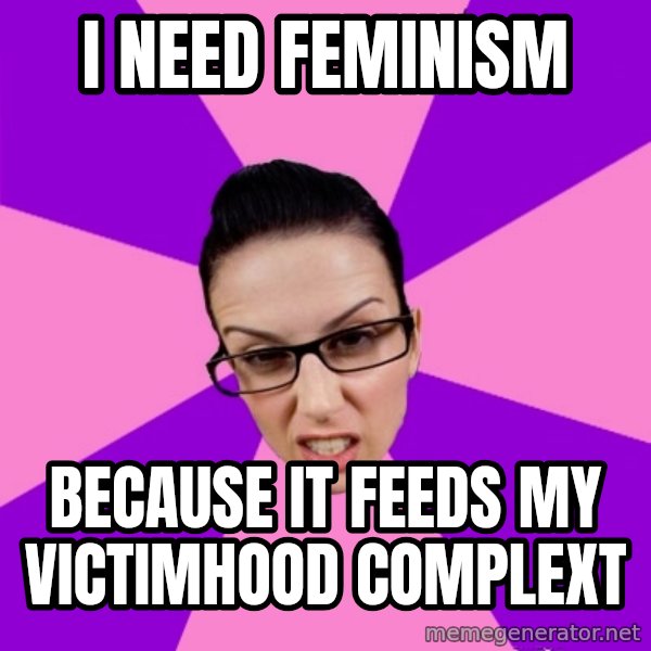 Privilege Denying Feminist meme: i need feminism / because it feeds my victimhood complext