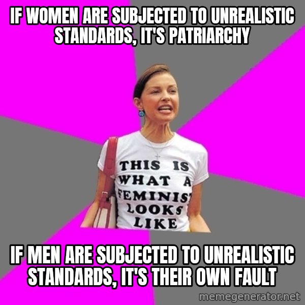 Feminist Cunt meme: if women are subjected to unrealistic standards, it's patriarchy / if men are subjected to unrealistic standards, it's their own fault