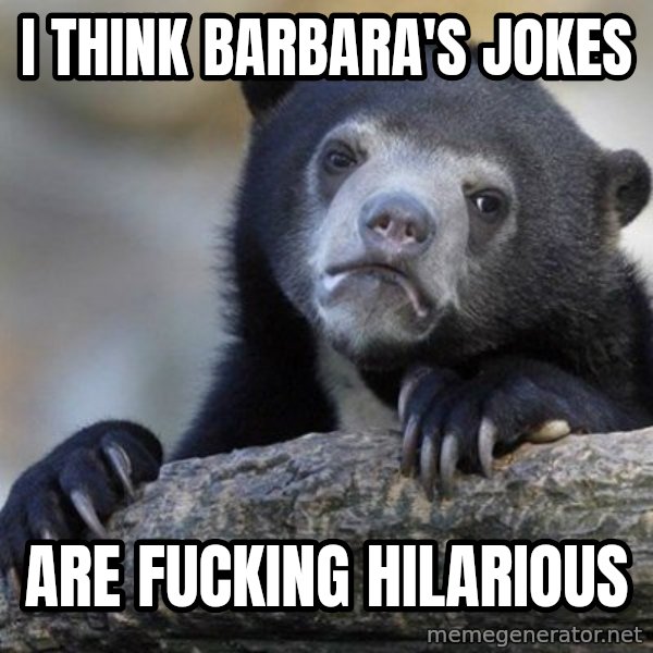 Confession Bear meme: I think Barbara's Jokes / Are fucking hilarious