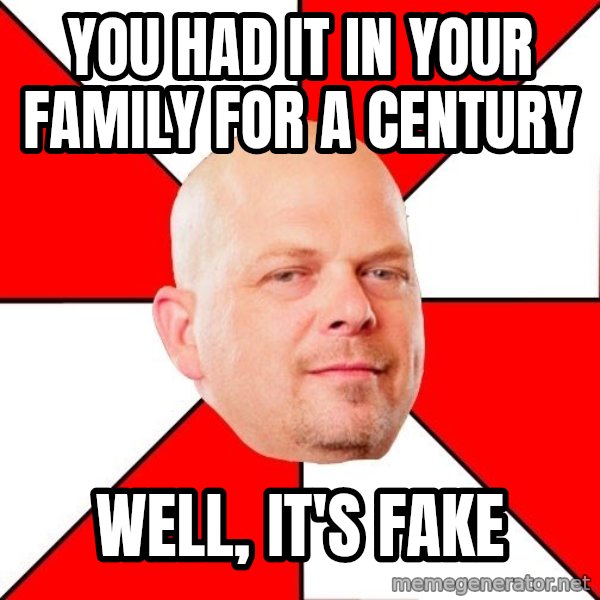 Pawn Stars meme: you had it in your family for a century / well, it's fake