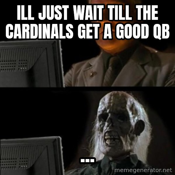 Waiting For meme: Ill Just wait till the cardinals get a good qb / ...