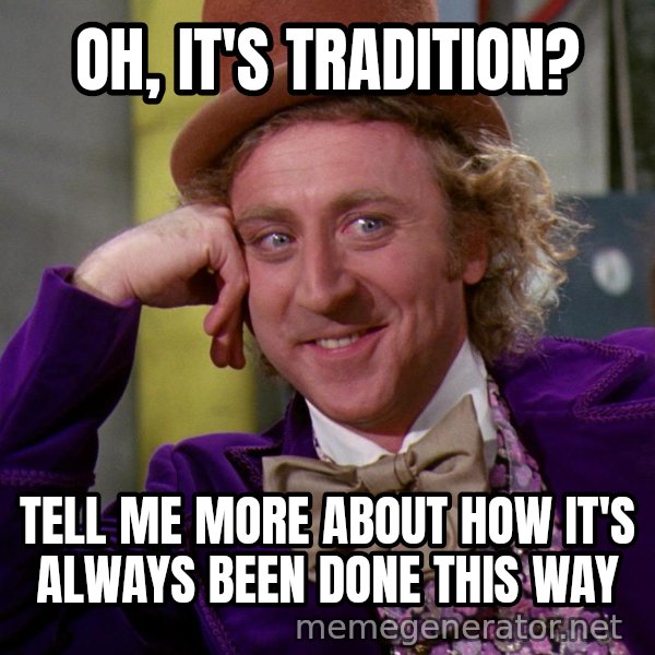 Willywonka meme: OH, IT'S TRADITION? / TELL ME MORE ABOUT HOW IT'S ALWAYS BEEN DONE THIS WAY