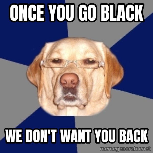 Racist Dawg meme: once you go black / we don't want you back