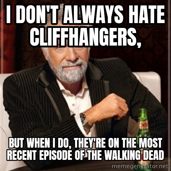 Dos Equis Guy gives advice meme: I don't always hate cliffhangers, / but when I do, they're on the most recent episode of the walking dead
