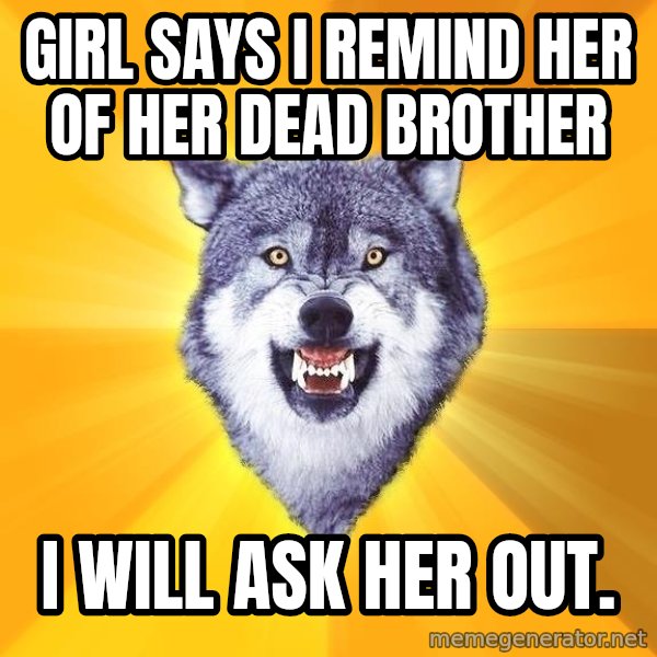 Courage Wolf meme: Girl says I remind her of her dead brother / I will Ask her out.