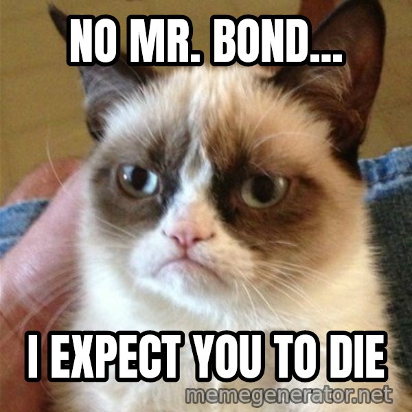 Grumpy Cat  meme: NO mr. Bond... / I expect you to diE