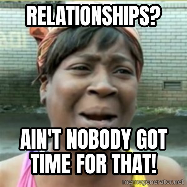 Ain't Nobody got time fo that meme: Relationships? / ain't nobody got time for that!