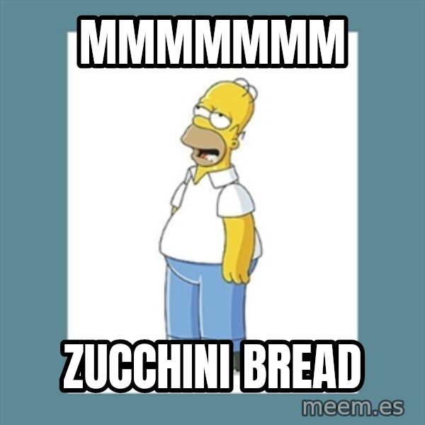 homer simpson mmm meme: Mmmmmmm / zucchini bread