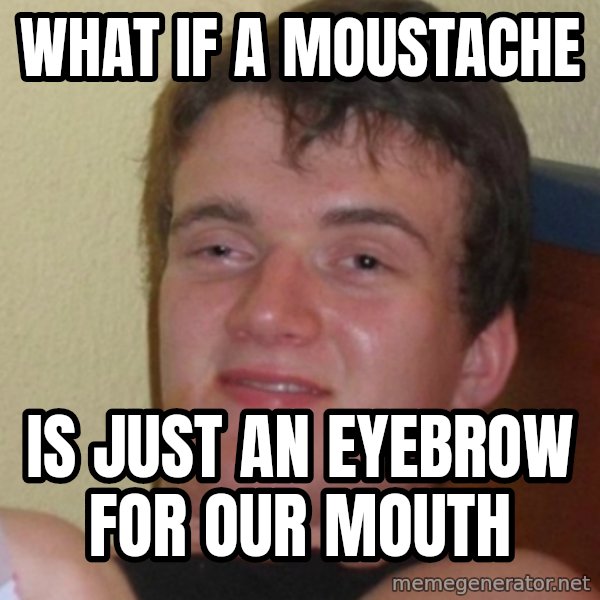 Stoner Stanley meme: what if a moustache / is just an eyebrow for our mouth